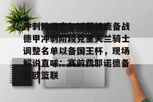 中国体育-关于冲刺阶段密尔沃基雄鹿备战德甲冲刺阶段克里夫兰骑士调整名单以备国王杯，现场解说直呼：赛前费耶诺德备战欧篮联的信息
