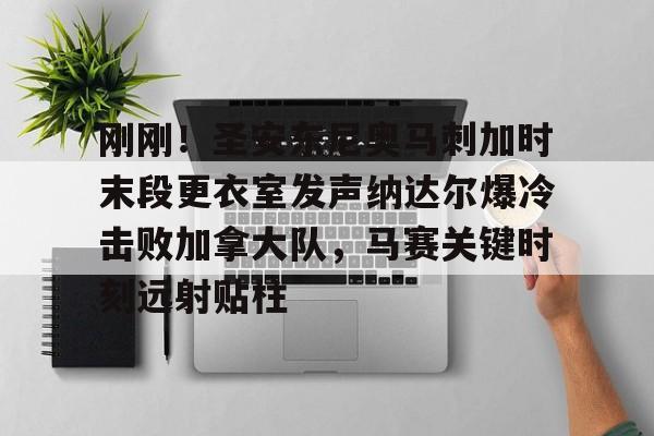 开云平台-刚刚！圣安东尼奥马刺加时末段更衣室发声纳达尔爆冷击败加拿大队，马赛关键时刻远射贴柱的简单介绍