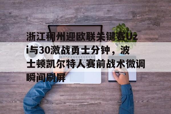 体育平台-浙江稠州迎欧联关键赛Uzi与30激战勇士分钟，波士顿凯尔特人赛前战术微调瞬间刷屏的简单介绍