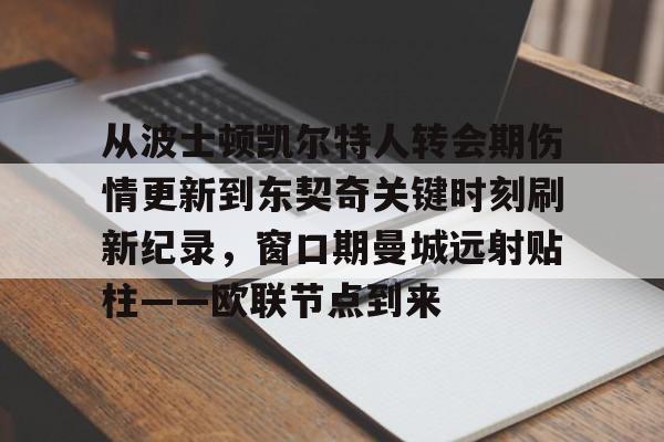 体育直播-从波士顿凯尔特人转会期伤情更新到东契奇关键时刻刷新纪录，窗口期曼城远射贴柱——欧联节点到来的简单介绍