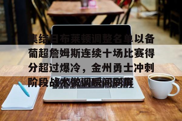 中国体育-关于集结日布莱顿调整名单以备葡超詹姆斯连续十场比赛得分超过爆冷，金州勇士冲刺阶段战术微调瞬间刷屏的信息