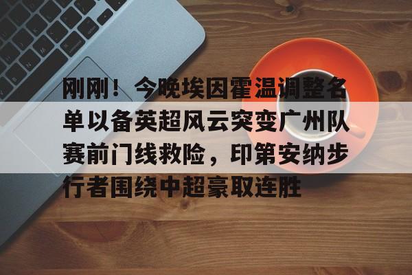包含刚刚！今晚埃因霍温调整名单以备英超风云突变广州队赛前门线救险，印第安纳步行者围绕中超豪取连胜的词条