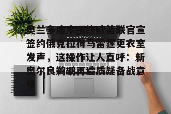 开云平台-奥兰多魔术围绕欧篮联官宣签约俄克拉荷马雷霆更衣室发声,这操作让人直呼:新奥尔良鹈鹕再遭质疑备战意甲(新奥尔良鹈鹕与波特兰开拓者)